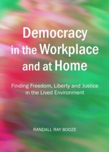 None Democracy in the Workplace and at Home : Finding Freedom, Liberty and Justice in the Lived Environment