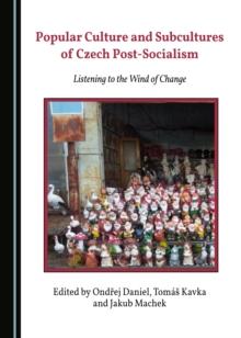 None Popular Culture and Subcultures of Czech Post-Socialism : Listening to the Wind of Change