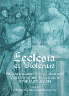 None Ecclesia et Violentia : Violence against the Church and Violence within the Church in the Middle Ages