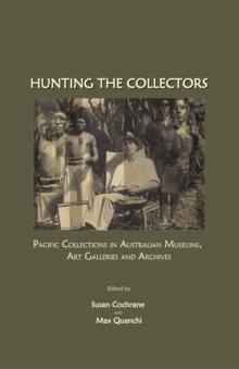 None Hunting the Collectors : Pacific Collections in Australian Museums, Art Galleries and Archives