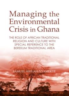 None Managing the Environmental Crisis in Ghana : The Role of African Traditional Religion and Culture with special reference to the Berekum Traditional Area