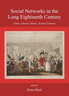 None Social Networks in the Long Eighteenth Century : Clubs, Literary Salons, Textual Coteries