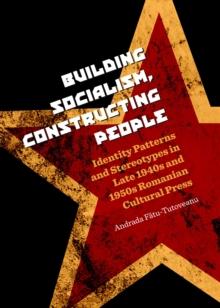 None Building Socialism, Constructing People : Identity Patterns and Stereotypes in Late 1940s and 1950s Romanian Cultural Press