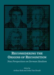 None Reconsidering the Origins of Recognition : New Perspectives on German Idealism