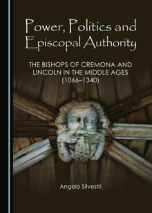 None Power, Politics and Episcopal Authority : The Bishops of Cremona and Lincoln in the Middle Ages (1066-1340)