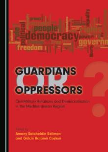 None Guardians or Oppressors : Civil-Military Relations and Democratisation in the Mediterranean Region