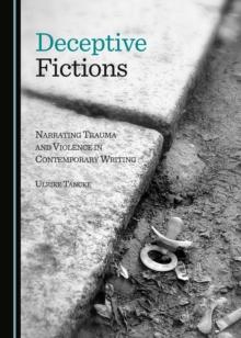 None Deceptive Fictions : Narrating Trauma and Violence in Contemporary Writing