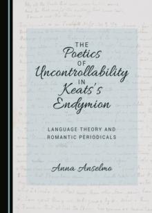 The Poetics of Uncontrollability in Keats's Endymion : Language Theory and Romantic Periodicals