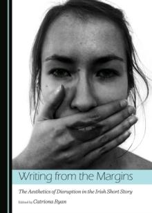 None Writing from the Margins : The Aesthetics of Disruption in the Irish Short Story