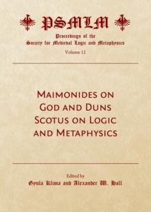 None Maimonides on God and Duns Scotus on Logic and Metaphysics (Volume 12 : Proceedings of the Society for Medieval Logic and Metaphysics)