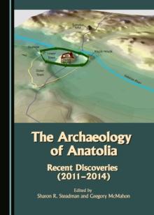 The Archaeology of Anatolia : Recent Discoveries (2011-2014) Volume I