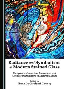 None Radiance and Symbolism in Modern Stained Glass : European and American Innovations and Aesthetic Interrelations in Material Culture