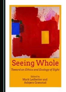 None Seeing Whole : Toward an Ethics and Ecology of Sight