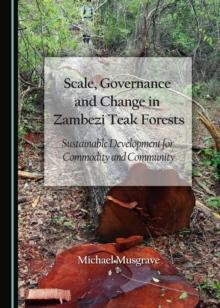 None Scale, Governance and Change in Zambezi Teak Forests : Sustainable Development for Commodity and Community