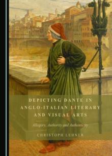 None Depicting Dante in Anglo-Italian Literary and Visual Arts : Allegory, Authority and Authenticity