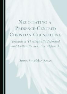 None Negotiating a Presence-Centred Christian Counselling : Towards a Theologically Informed and Culturally Sensitive Approach