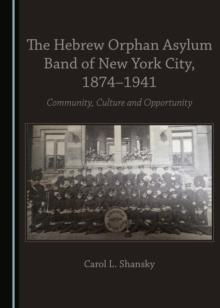 The Hebrew Orphan Asylum Band of New York City, 1874-1941 : Community, Culture and Opportunity