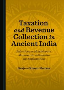 None Taxation and Revenue Collection in Ancient India : Reflections on Mahabharata, Manusmriti, Arthasastra and Shukranitisar