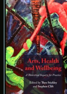 None Arts, Health and Wellbeing : A Theoretical Inquiry for Practice