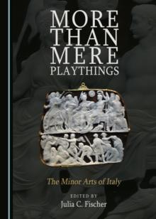 None More Than Mere Playthings : The Minor Arts of Italy