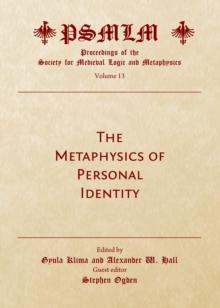 The Metaphysics of Personal Identity : Proceedings of the Society for Medieval Logic and Metaphysics Volume 13