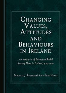 None Changing Values, Attitudes and Behaviours in Ireland : An Analysis of European Social Survey Data in Ireland, 2002-2012