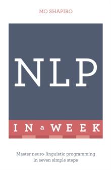 Nlp in a Week : Master Neuro-Linguistic Programming in Seven Simple Steps