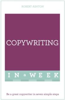 Copywriting In A Week : Be A Great Copywriter In Seven Simple Steps