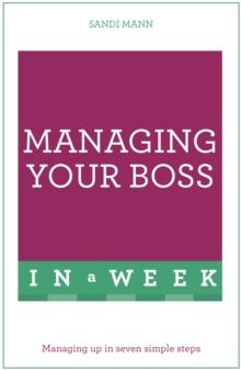 Managing Your Boss In A Week : Managing Up In Seven Simple Steps