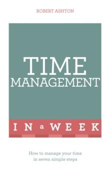 Time Management In A Week : How To Manage Your Time In Seven Simple Steps