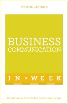 Business Communication In A Week : Communicate Better In Seven Simple Steps