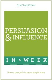 Persuasion And Influence In A Week : How To Persuade In Seven Simple Steps