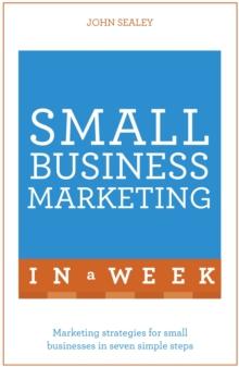 Small Business Marketing In A Week : Marketing Strategies For Small Businesses In Seven Simple Steps