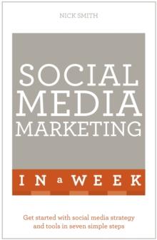 Social Media Marketing In A Week : Create Your Successful Social Media Strategy In Just Seven Days