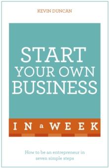 Start Your Own Business In A Week : How To Be An Entrepreneur In Seven Simple Steps