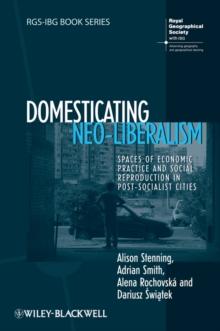 Domesticating Neo-Liberalism : Spaces of Economic Practice and Social Reproduction in Post-Socialist Cities