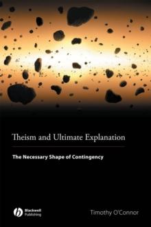 Theism and Ultimate Explanation : The Necessary Shape of Contingency