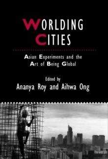 Worlding Cities : Asian Experiments and the Art of Being Global