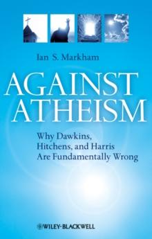 Against Atheism : Why Dawkins, Hitchens, and Harris Are Fundamentally Wrong