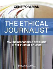 The Ethical Journalist : Making Responsible Decisions in the Pursuit of News