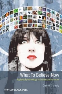 What to Believe Now : Applying Epistemology to Contemporary Issues