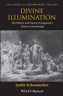 Divine Illumination : The History and Future of Augustine's Theory of Knowledge