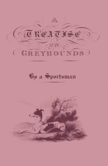 A Treatise On Greyhounds With Observations On The Treatment & Disorders Of Them - By A Sportsman