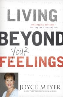 Living Beyond Your Feelings : Controlling Emotions So They Don't Control You