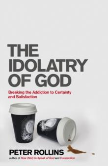 The Idolatry of God : Breaking the Addiction to Certainty and Satisfaction