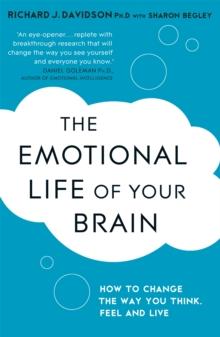 The Emotional Life of Your Brain : How Its Unique Patterns Affect the Way You Think, Feel, and Live - and How You Can Change Them