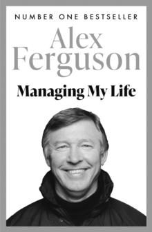 Managing My Life: My  Autobiography : The first book by the legendary Manchester United manager