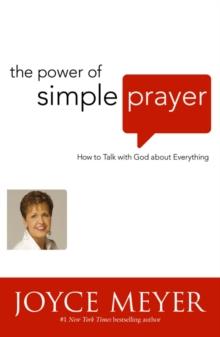 The Power of Simple Prayer : How to Talk to God about Everything