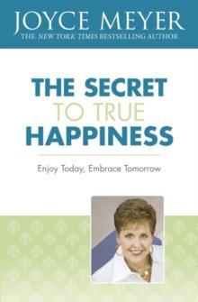 The Secret to True Happiness : Enjoy Today, Embrace Tomorrow