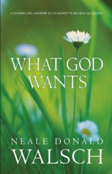 What God Wants : A Compelling Answer to Humanity's Biggest Question